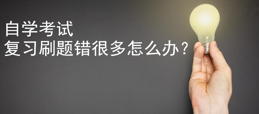 自学考试复习刷题错很多怎么办？这三条建议会帮到你~